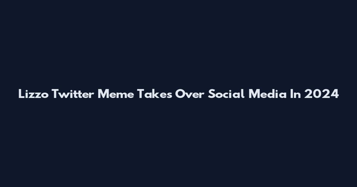 Lizzo Twitter Meme Takes Over Social Media In 2024