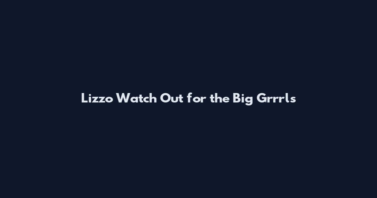 Lizzo Watch Out for the Big Grrrls