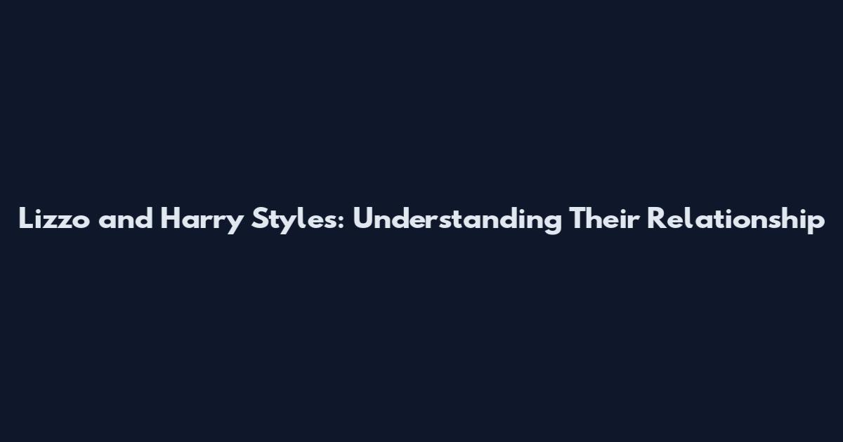 Lizzo and Harry Styles: Understanding Their Relationship