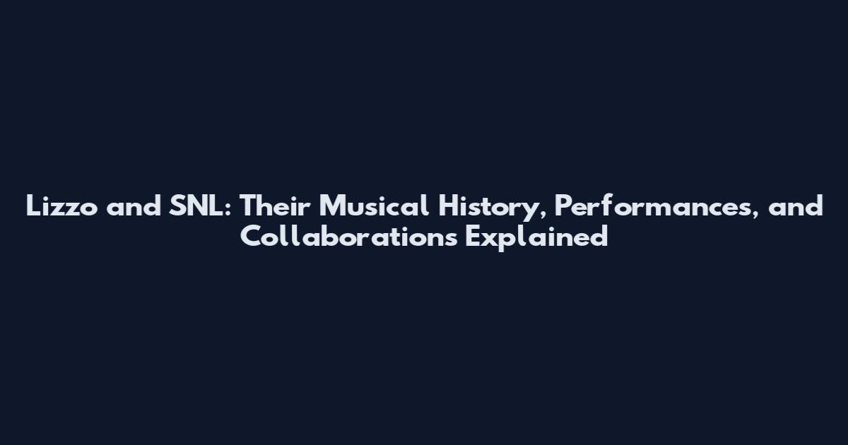 Lizzo and SNL: Their Musical History, Performances, and Collaborations Explained