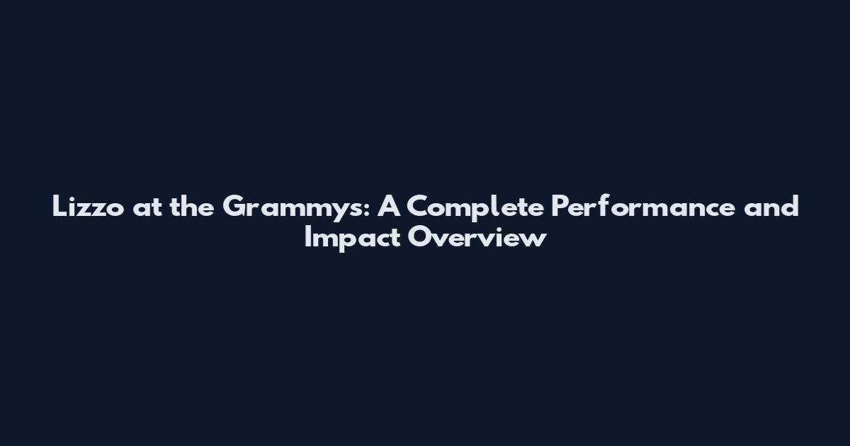 Lizzo at the Grammys: A Complete Performance and Impact Overview