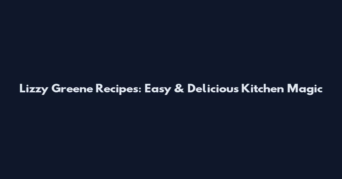 Lizzy Greene Recipes: Easy & Delicious Kitchen Magic