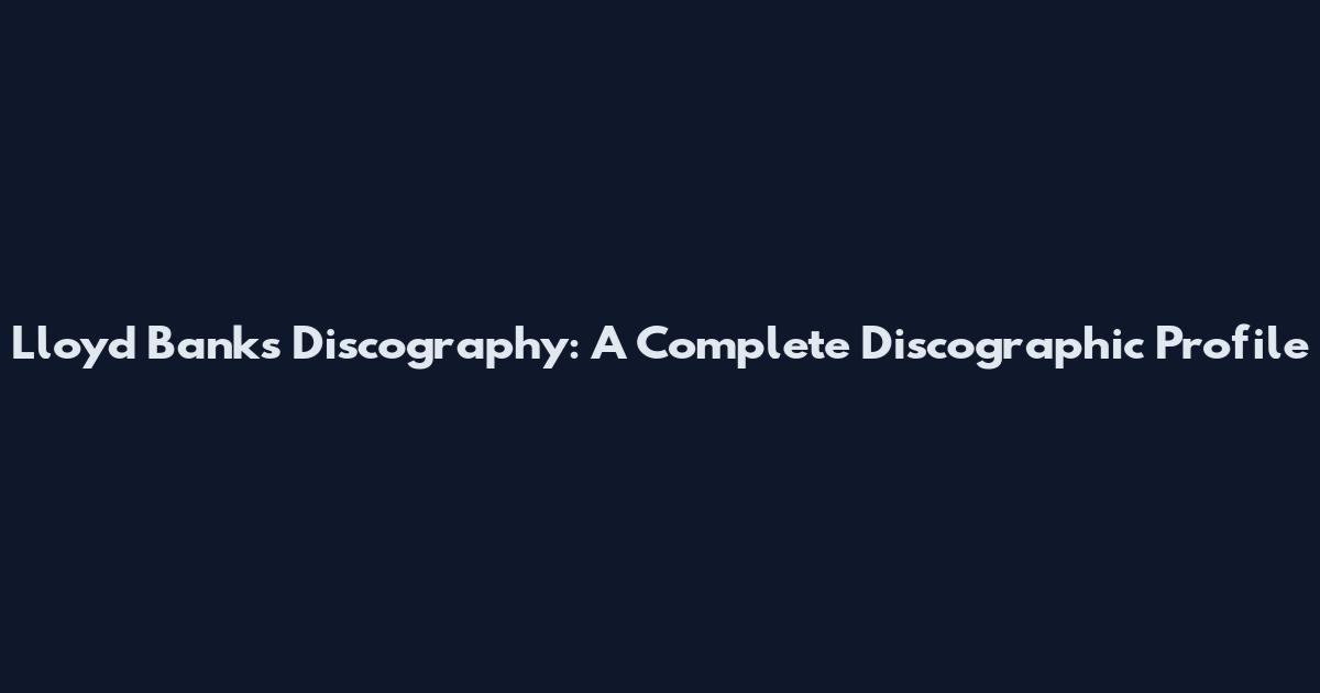 Lloyd Banks Discography: A Complete Discographic Profile