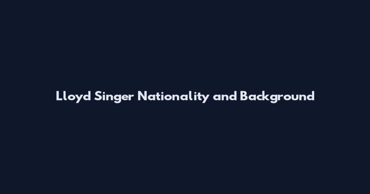 Lloyd Singer Nationality and Background