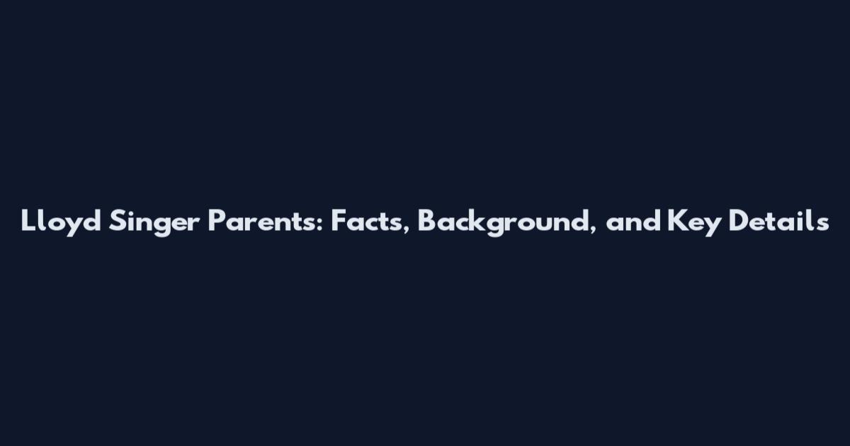 Lloyd Singer Parents: Facts, Background, and Key Details