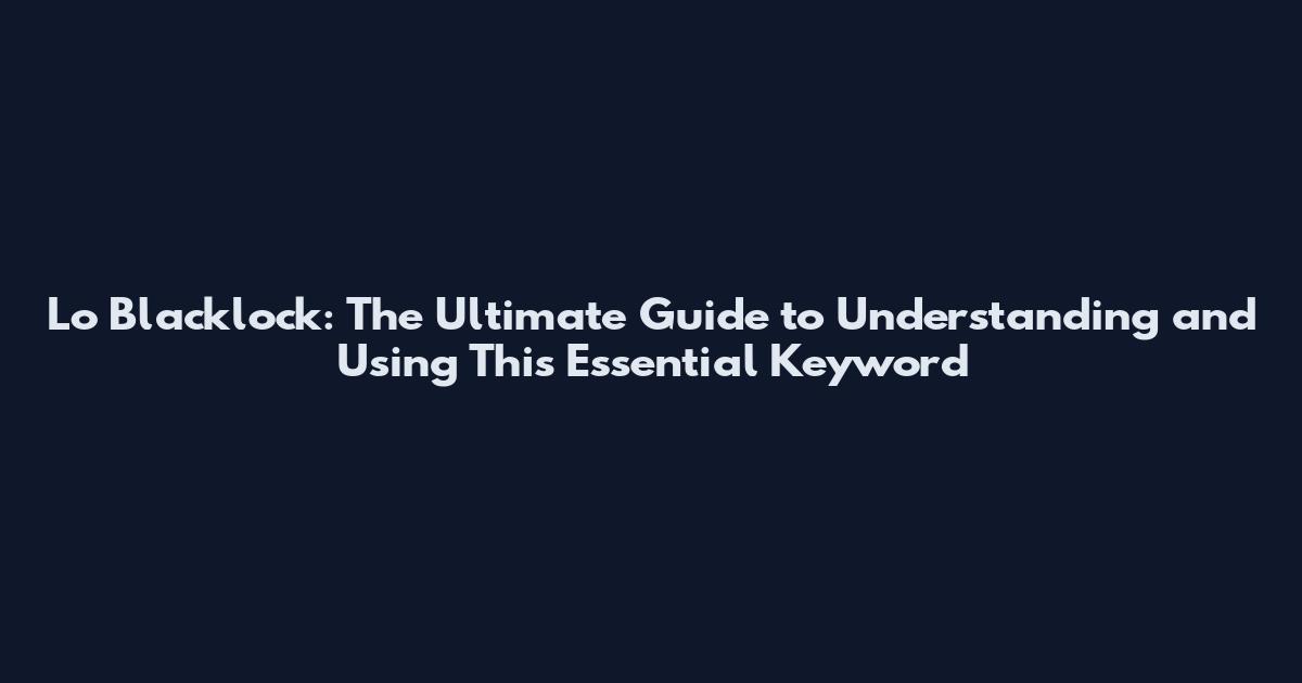 Lo Blacklock: The Ultimate Guide to Understanding and Using This Essential Keyword
