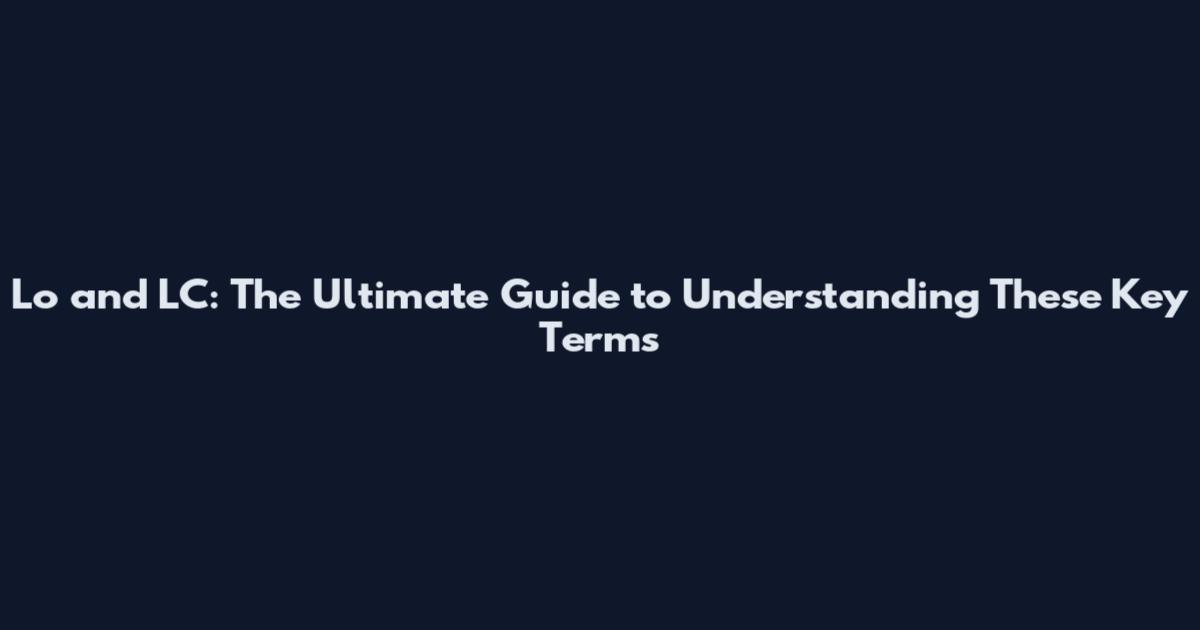 Lo and LC: The Ultimate Guide to Understanding These Key Terms
