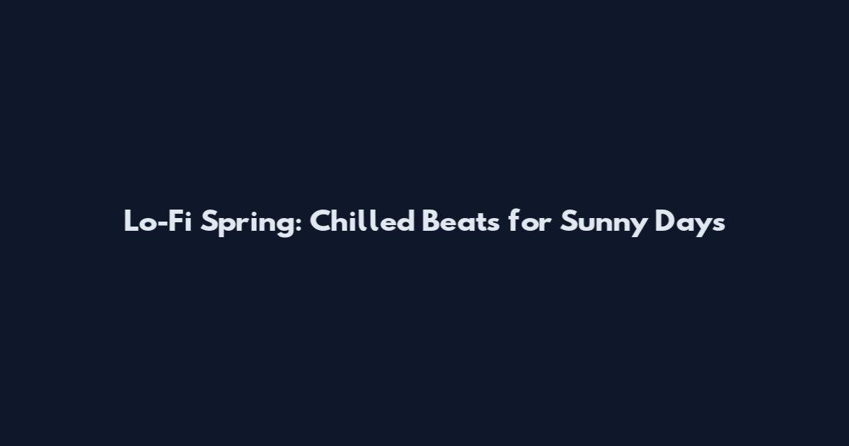 Lo-Fi Spring: Chilled Beats for Sunny Days