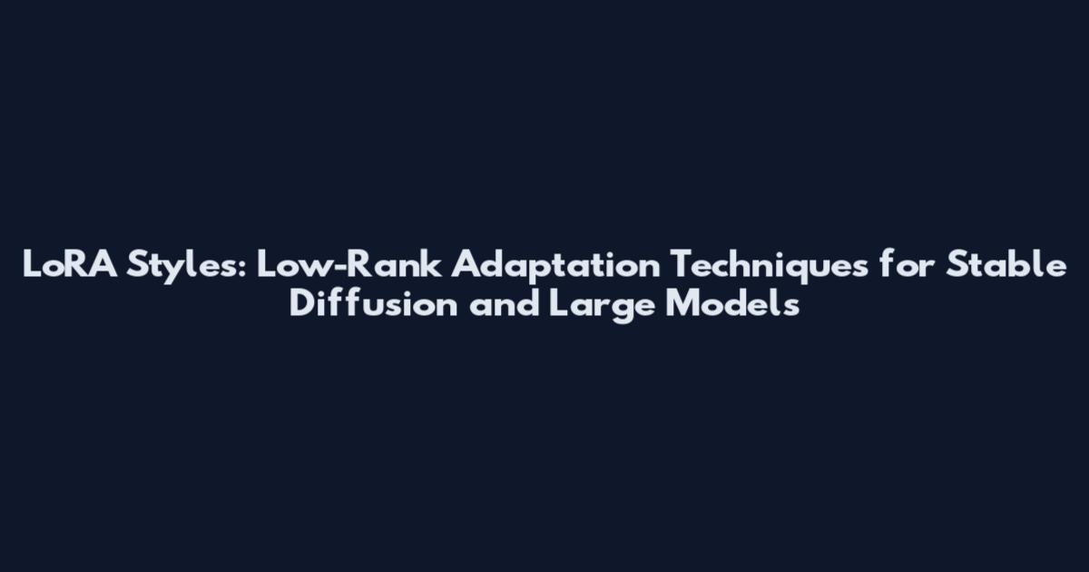 LoRA Styles: Low-Rank Adaptation Techniques for Stable Diffusion and Large Models