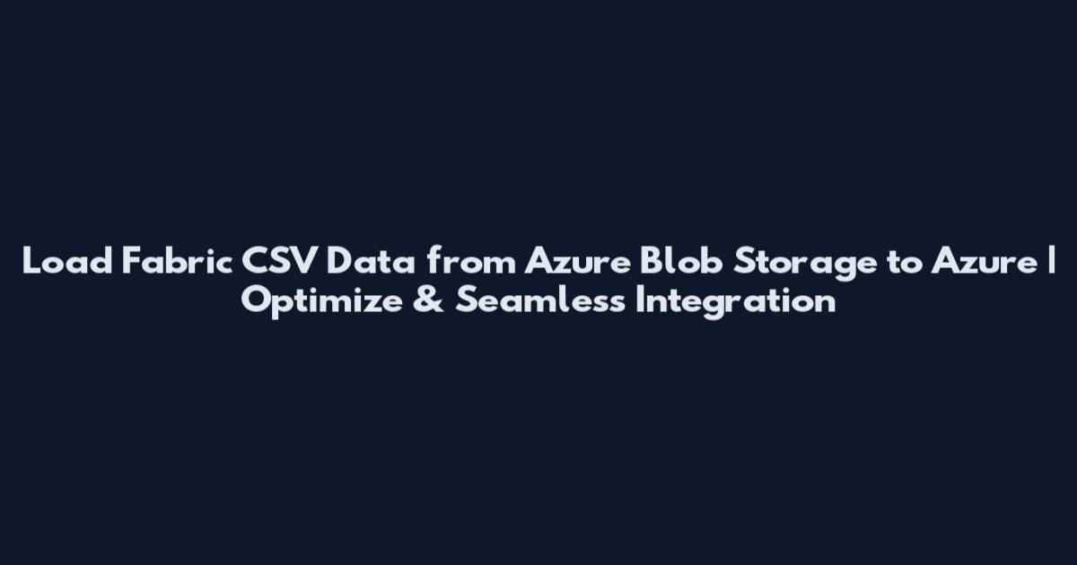 Load Fabric CSV Data from Azure Blob Storage to Azure | Optimize & Seamless Integration