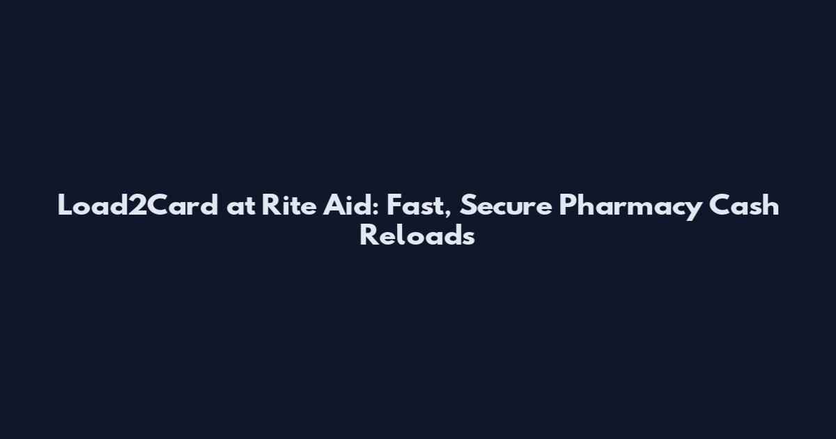 Load2Card at Rite Aid: Fast, Secure Pharmacy Cash Reloads