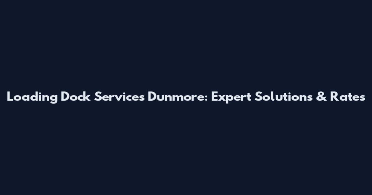 Loading Dock Services Dunmore: Expert Solutions & Rates