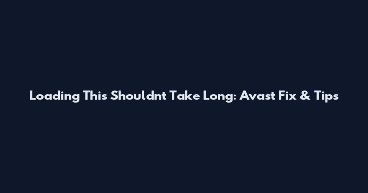 Loading This Shouldn't Take Long: Avast Fix & Tips