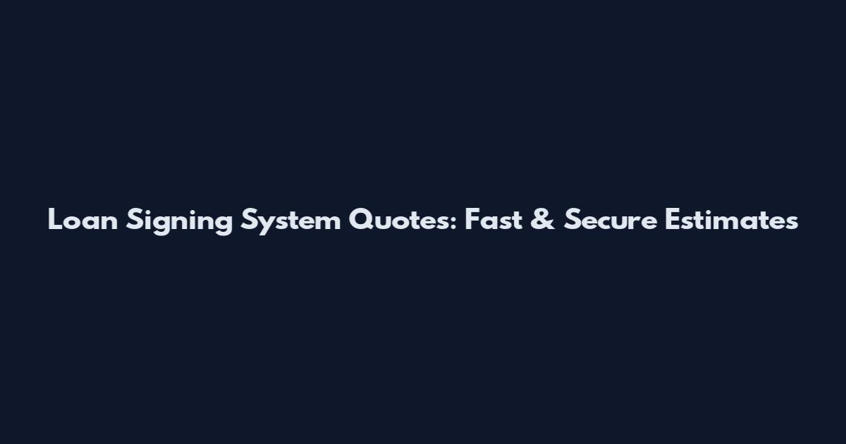Loan Signing System Quotes: Fast & Secure Estimates