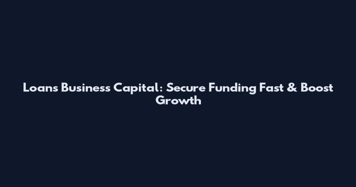 Loans Business Capital: Secure Funding Fast & Boost Growth