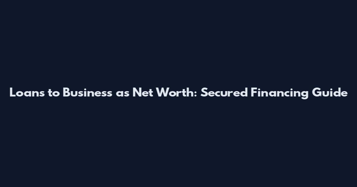 Loans to Business as Net Worth: Secured Financing Guide