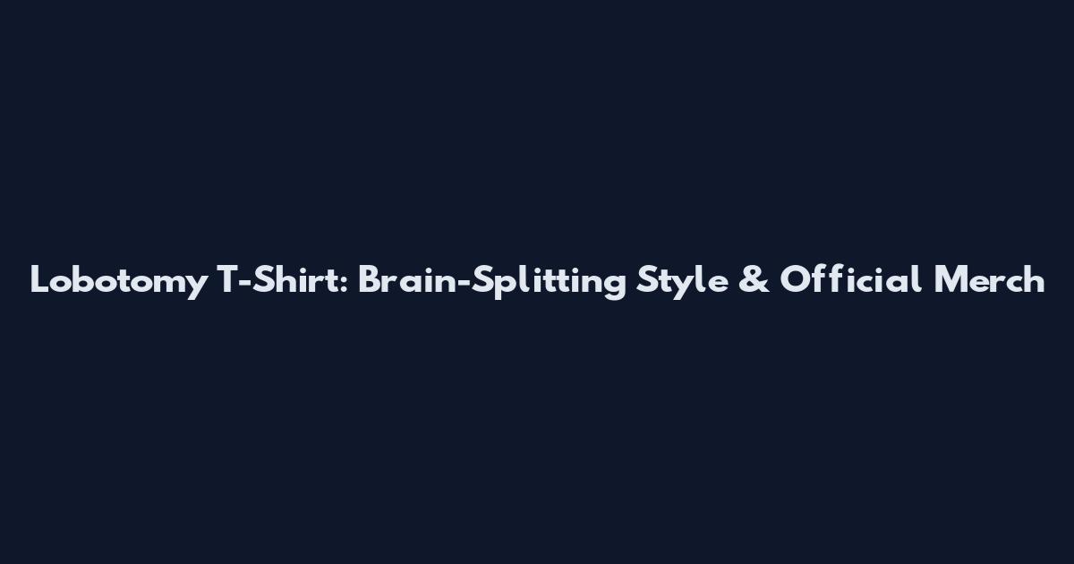 Lobotomy T-Shirt: Brain-Splitting Style & Official Merch