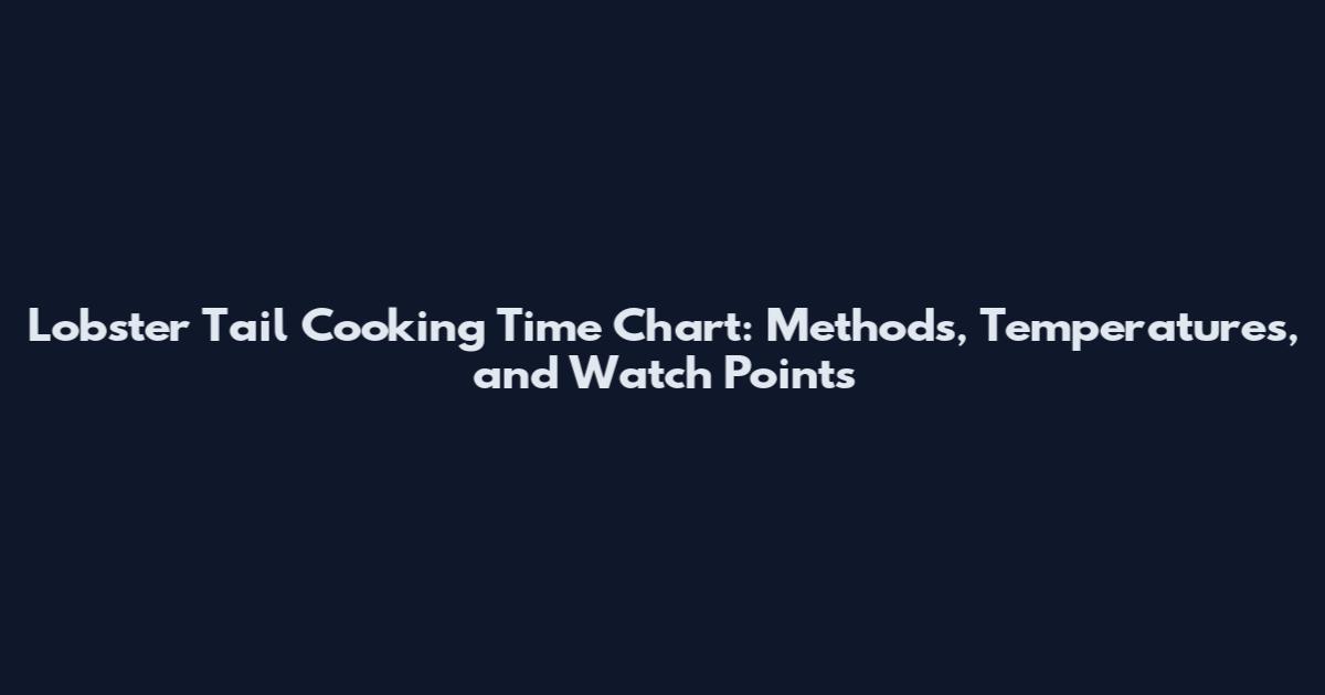 Lobster Tail Cooking Time Chart: Methods, Temperatures, and Watch Points