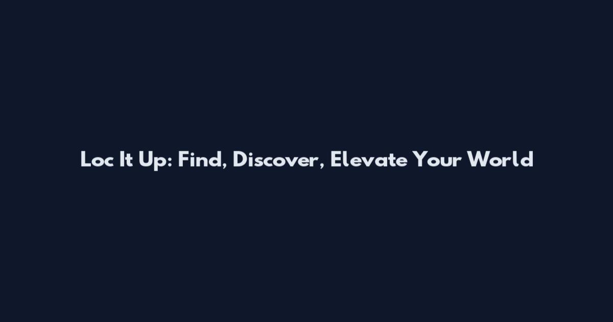 Loc It Up: Find, Discover, Elevate Your World