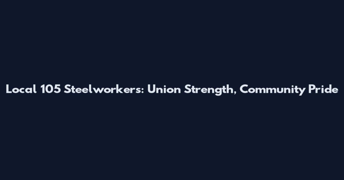 Local 105 Steelworkers: Union Strength, Community Pride