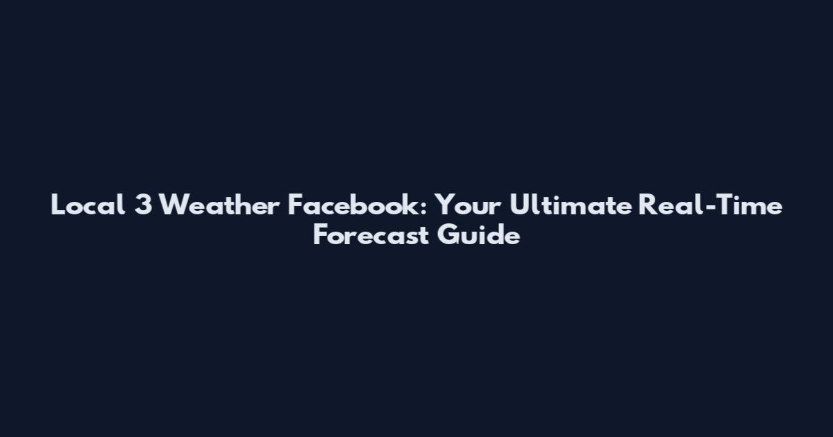 Local 3 Weather Facebook: Your Ultimate Real-Time Forecast Guide