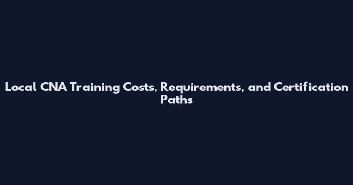 Local CNA Training Costs, Requirements, and Certification Paths
