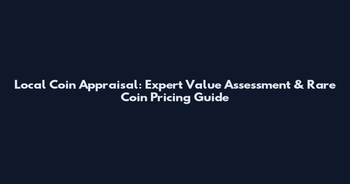 Local Coin Appraisal: Expert Value Assessment & Rare Coin Pricing Guide
