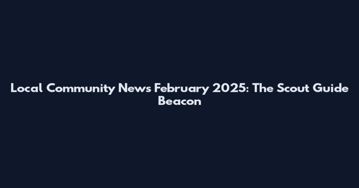 Local Community News February 2025: The Scout Guide Beacon