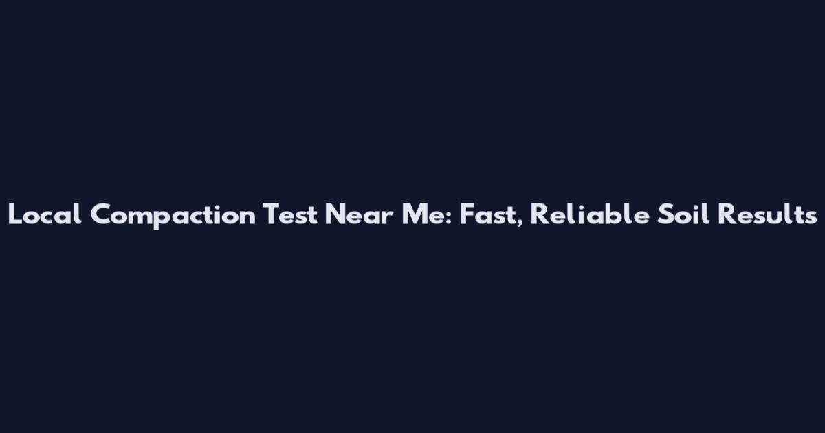 Local Compaction Test Near Me: Fast, Reliable Soil Results