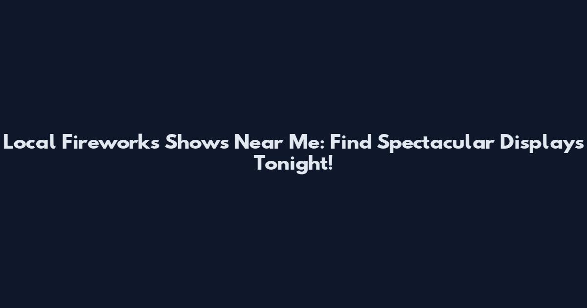 Local Fireworks Shows Near Me: Find Spectacular Displays Tonight!