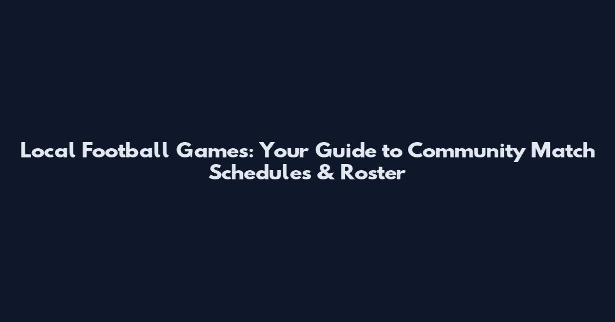 Local Football Games: Your Guide to Community Match Schedules & Roster