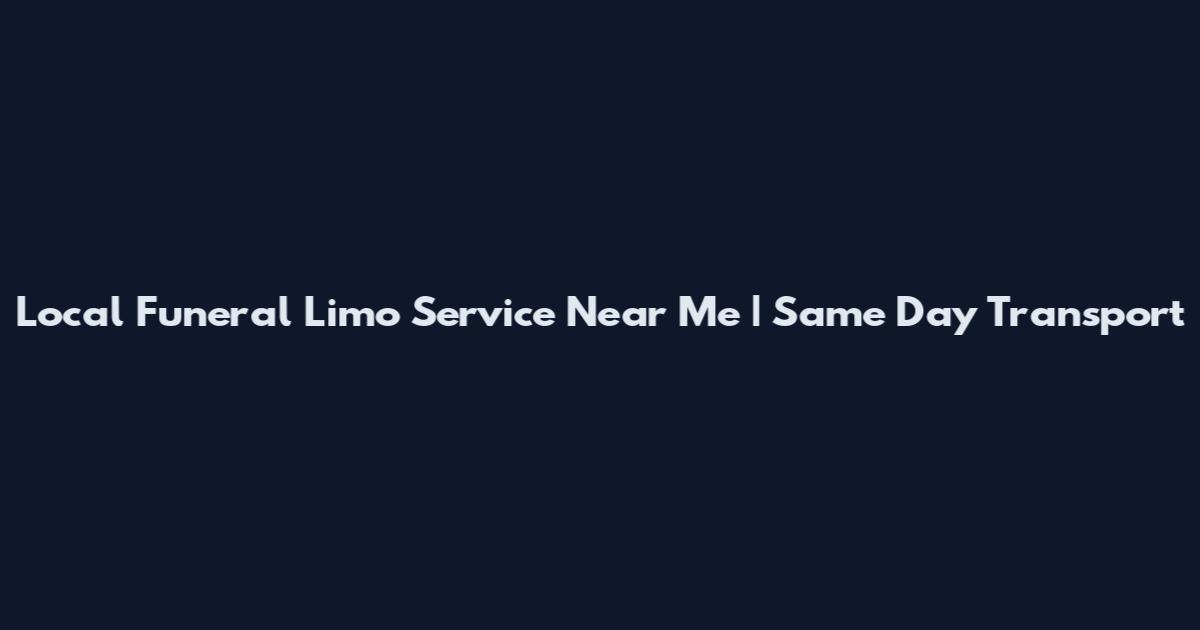 Local Funeral Limo Service Near Me | Same Day Transport
