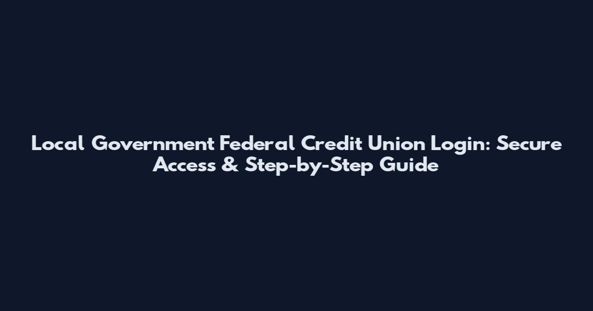 Local Government Federal Credit Union Login: Secure Access & Step-by-Step Guide