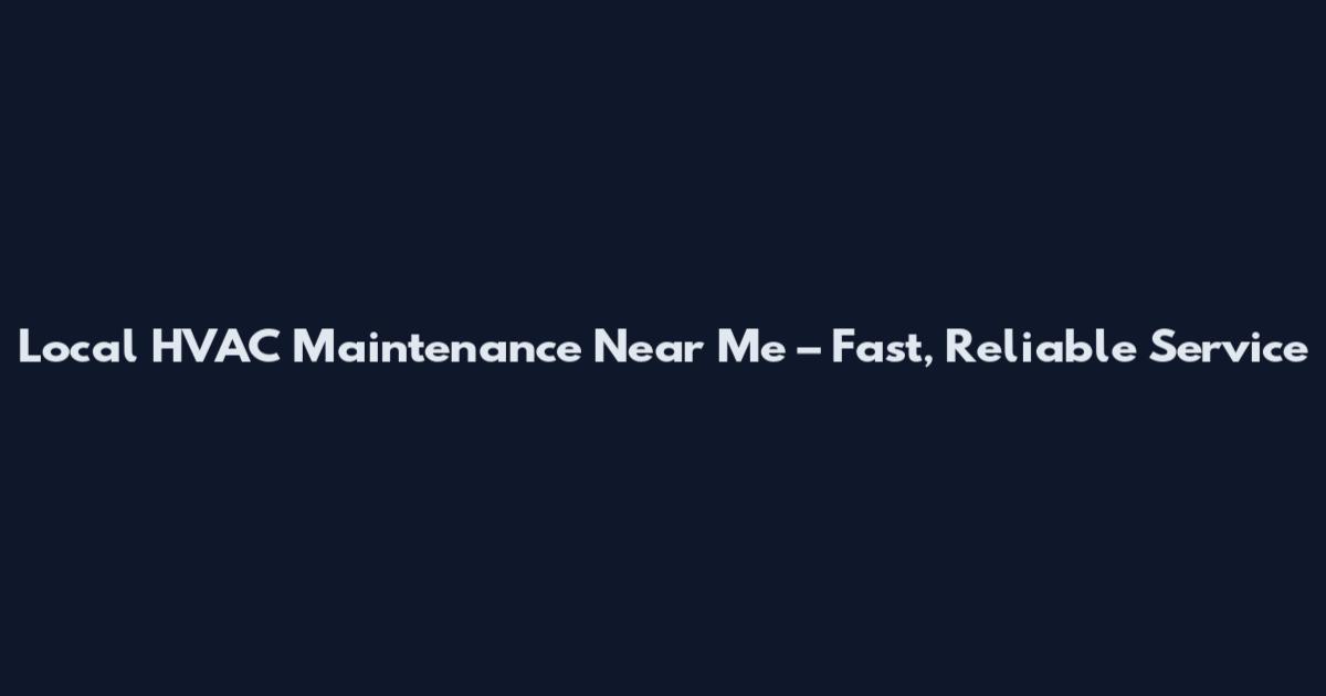 Local HVAC Maintenance Near Me – Fast, Reliable Service