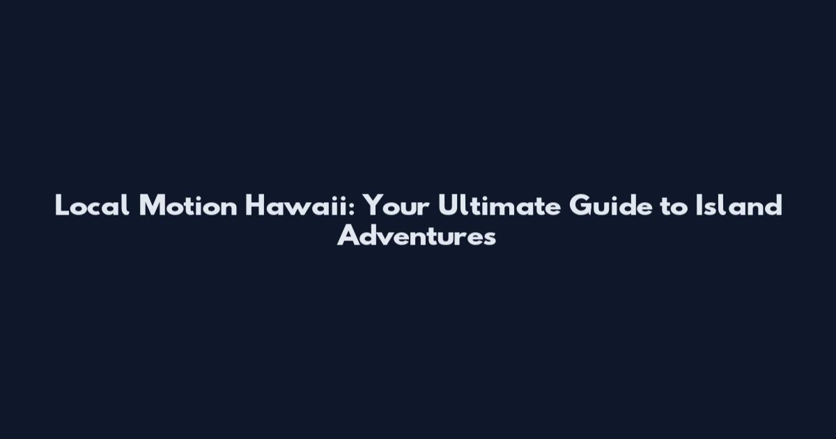 Local Motion Hawaii: Your Ultimate Guide to Island Adventures