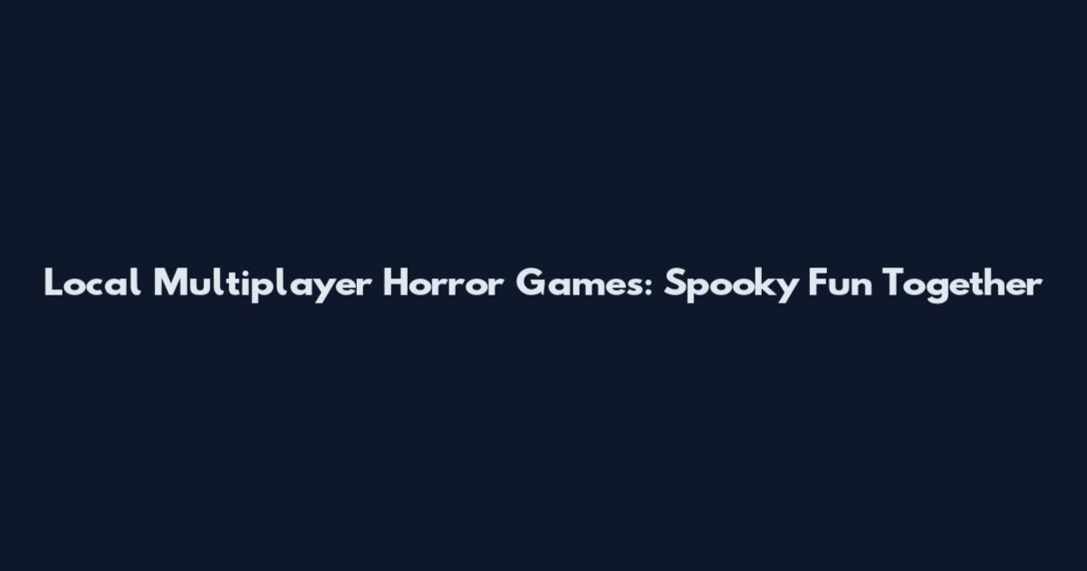 Local Multiplayer Horror Games: Spooky Fun Together