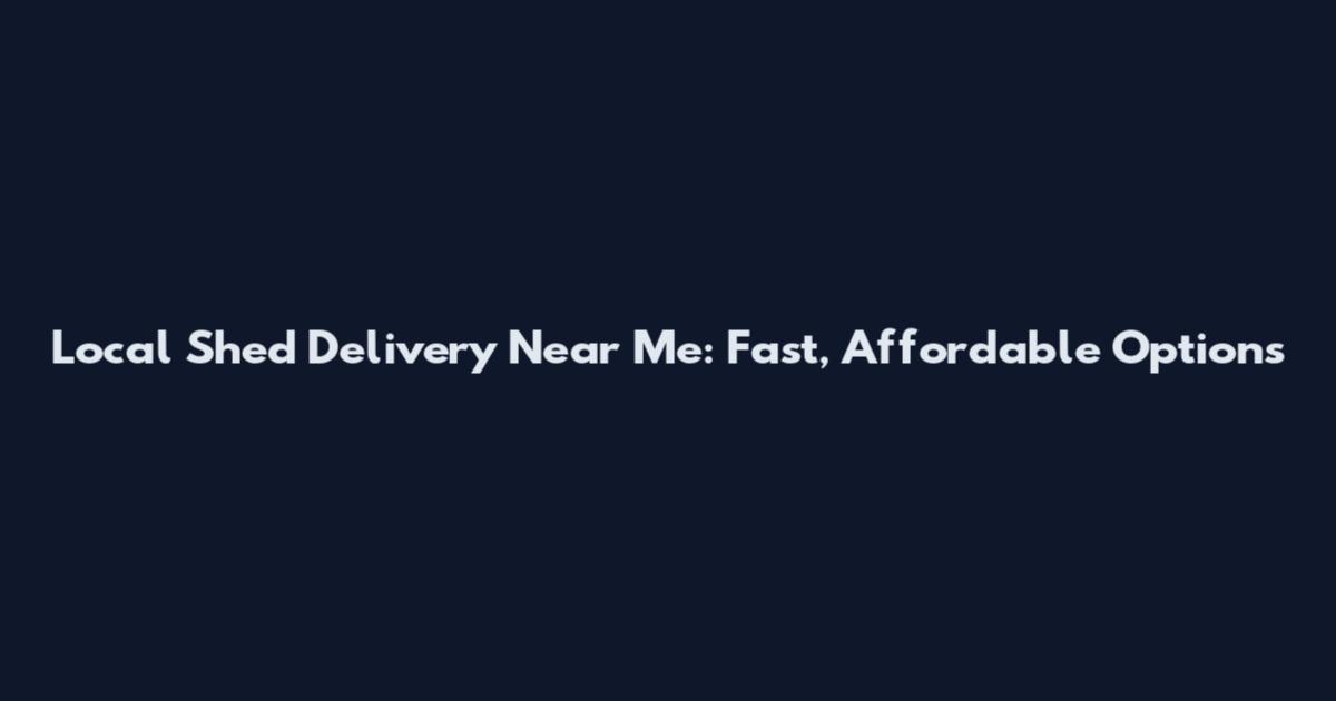 Local Shed Delivery Near Me: Fast, Affordable Options