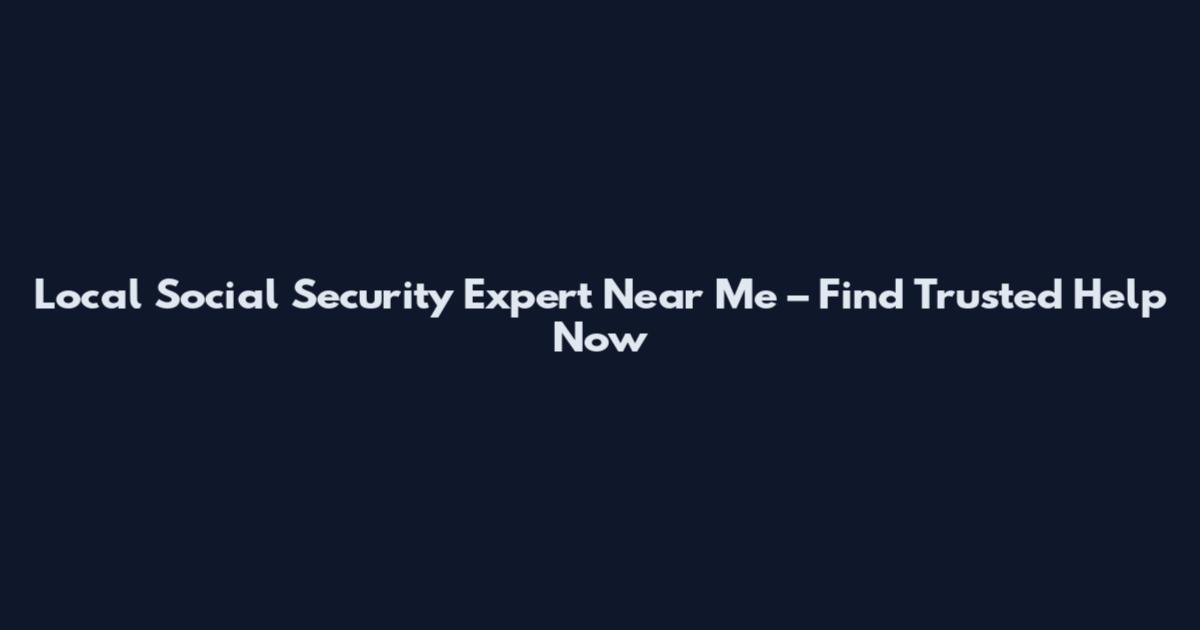 Local Social Security Expert Near Me – Find Trusted Help Now