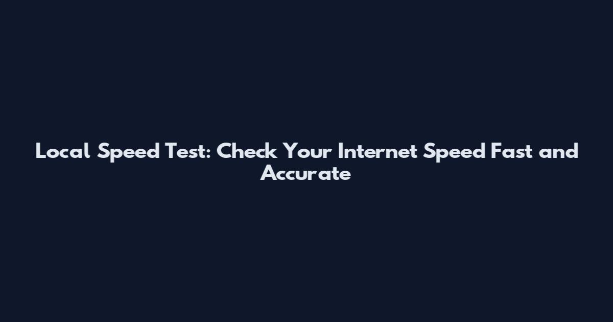 Local Speed Test: Check Your Internet Speed Fast and Accurate