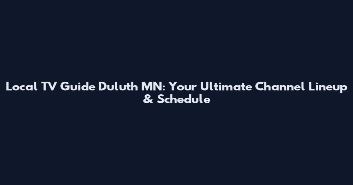 Local TV Guide Duluth MN: Your Ultimate Channel Lineup & Schedule