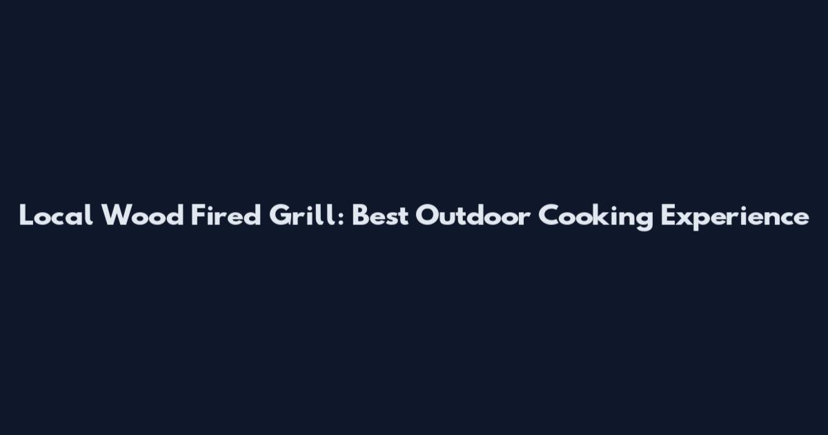 Local Wood Fired Grill: Best Outdoor Cooking Experience