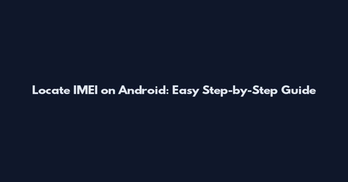 Locate IMEI on Android: Easy Step-by-Step Guide