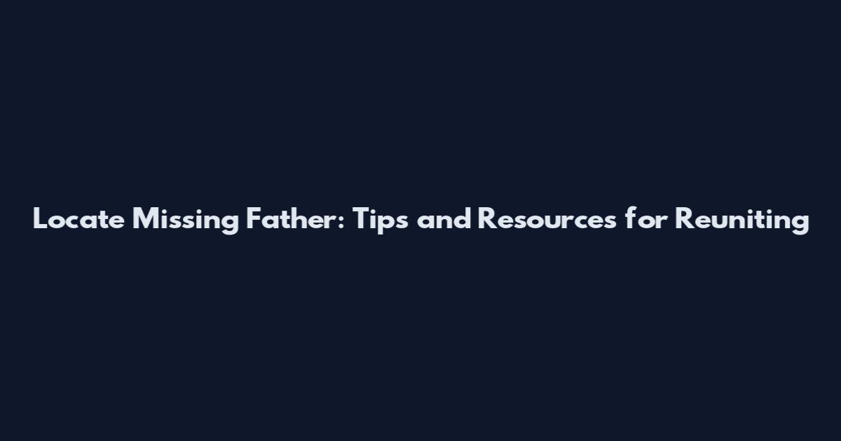 Locate Missing Father: Tips and Resources for Reuniting