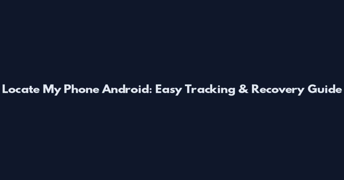 Locate My Phone Android: Easy Tracking & Recovery Guide