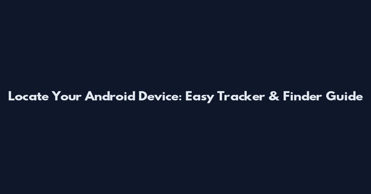 Locate Your Android Device: Easy Tracker & Finder Guide