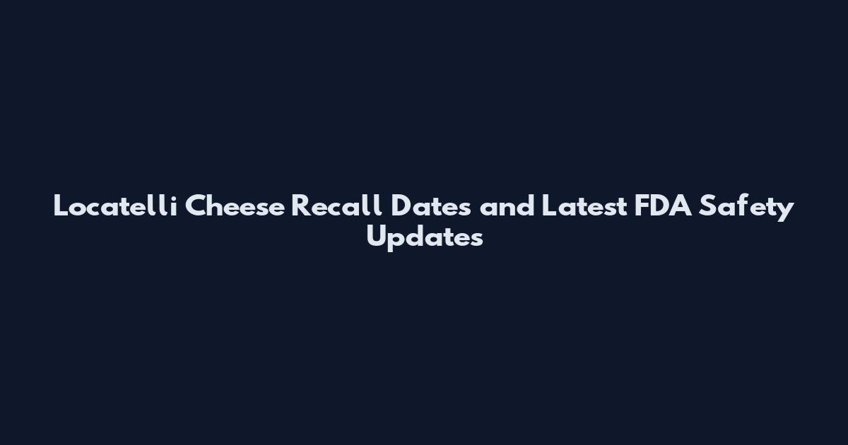 Locatelli Cheese Recall Dates and Latest FDA Safety Updates