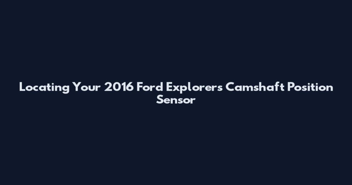 Locating Your 2016 Ford Explorer's Camshaft Position Sensor
