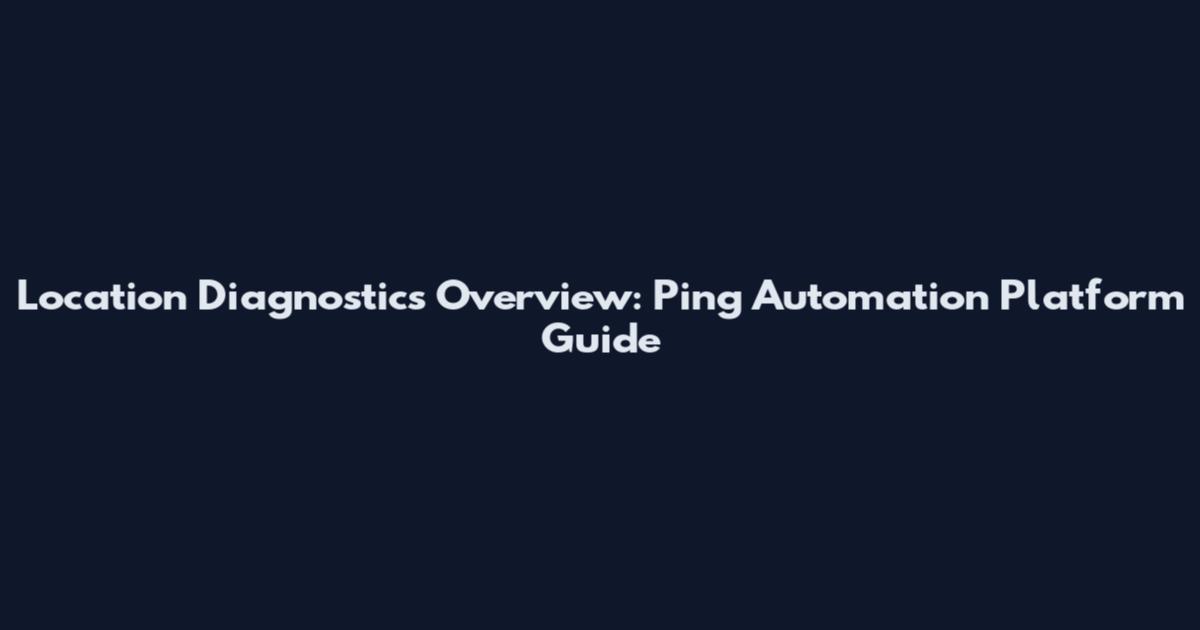 Location Diagnostics Overview: Ping Automation Platform Guide