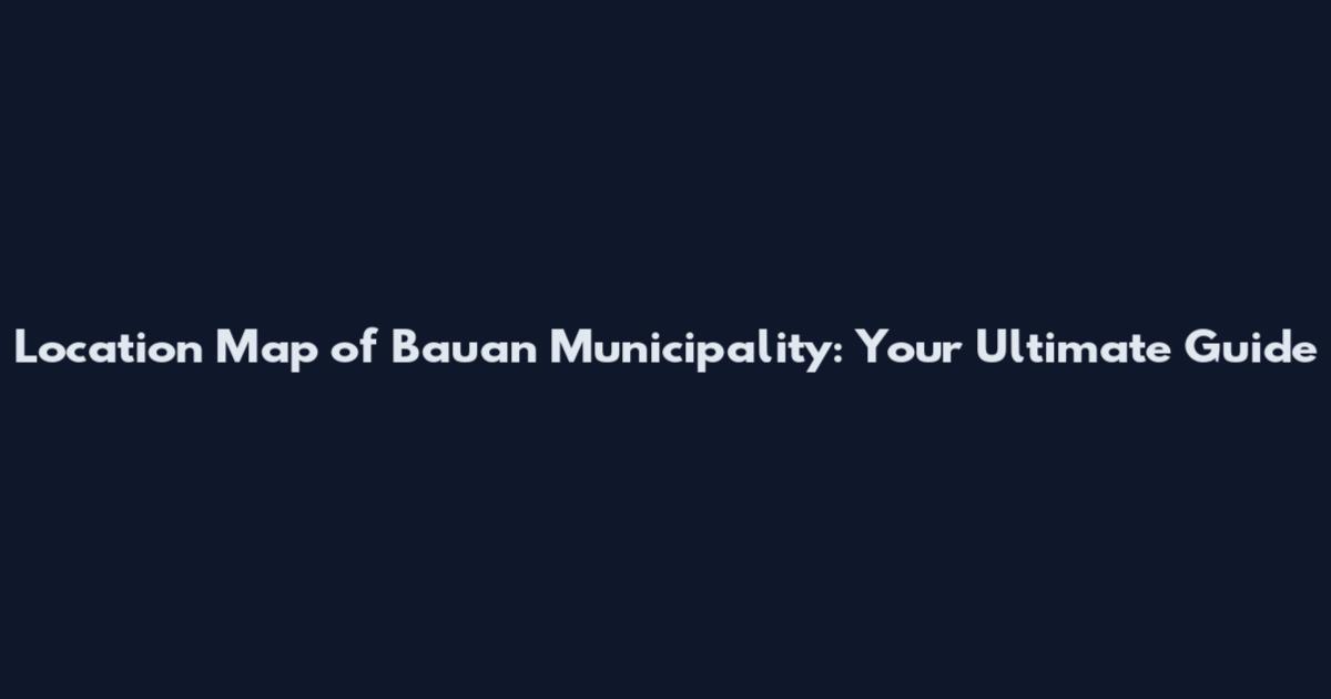 Location Map of Bauan Municipality: Your Ultimate Guide