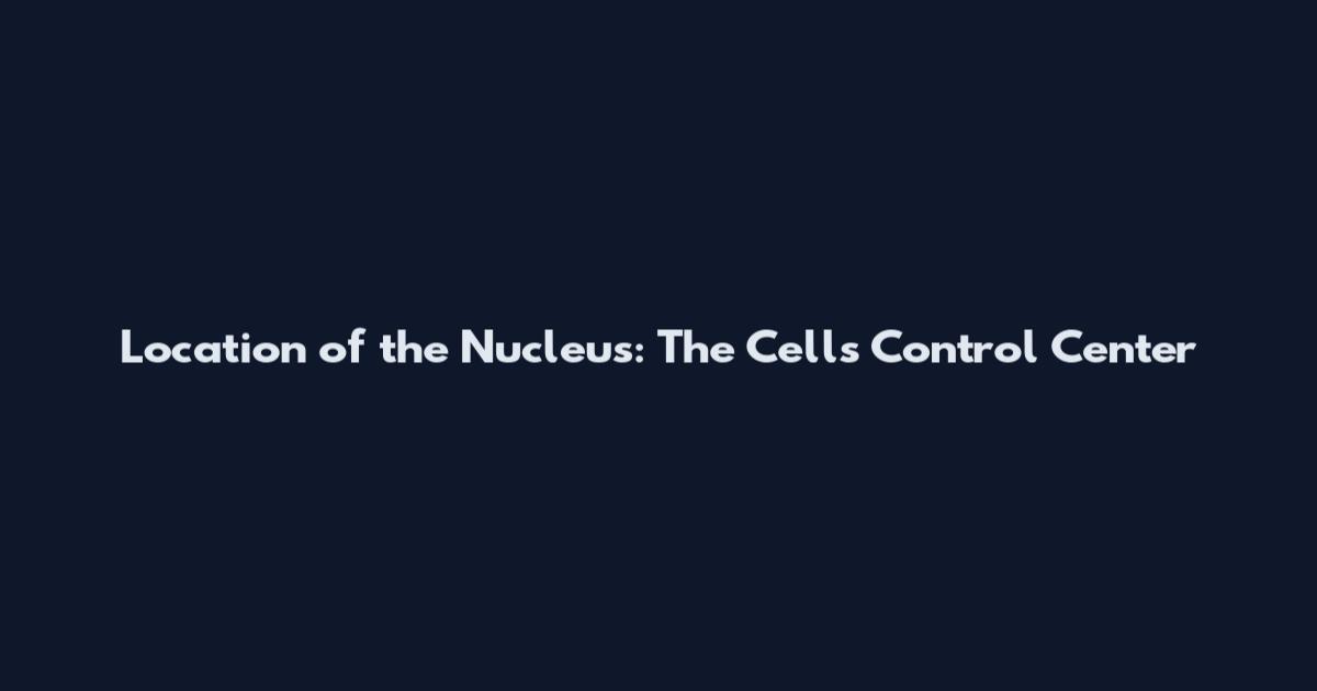 Location of the Nucleus: The Cell's Control Center